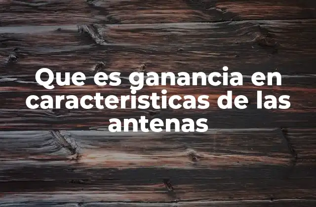 Que es Ganancia en Caracteristicas de las Antenas 2 La importancia de la ganancia en el rendimiento de las antenas