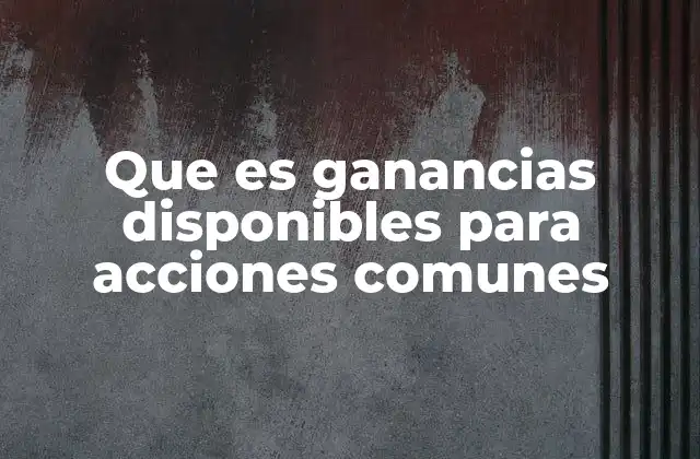 Que es Ganancias Disponibles para Acciones Comunes