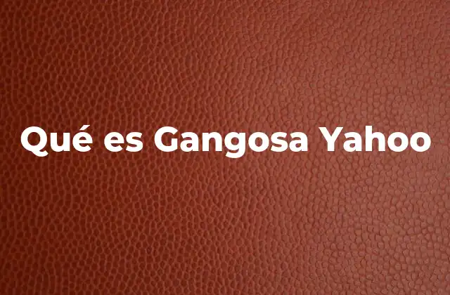 Qué es Gangosa Yahoo