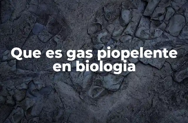 Que es Gas Piopelente en Biologia