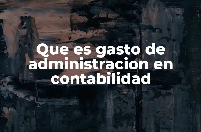 La importancia de los gastos de administración en la gestión empresarial