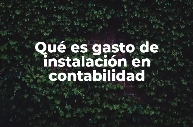 Qué es Gasto de Instalación en Contabilidad