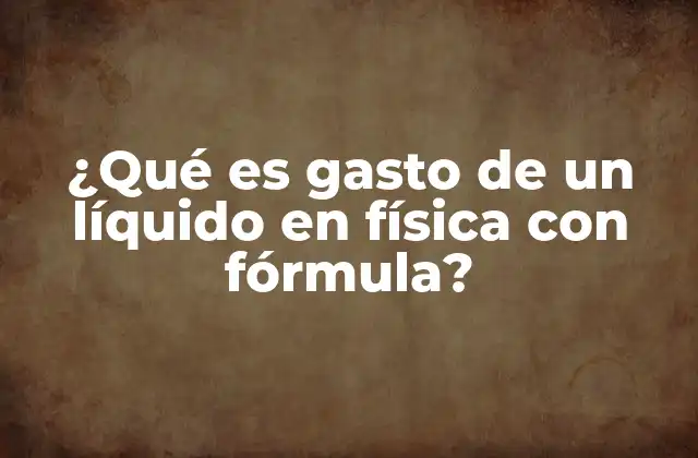 ¿qué es Gasto de un Líquido en Física con Fórmula?