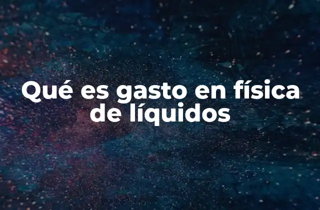 Qué es Gasto en Física de Líquidos