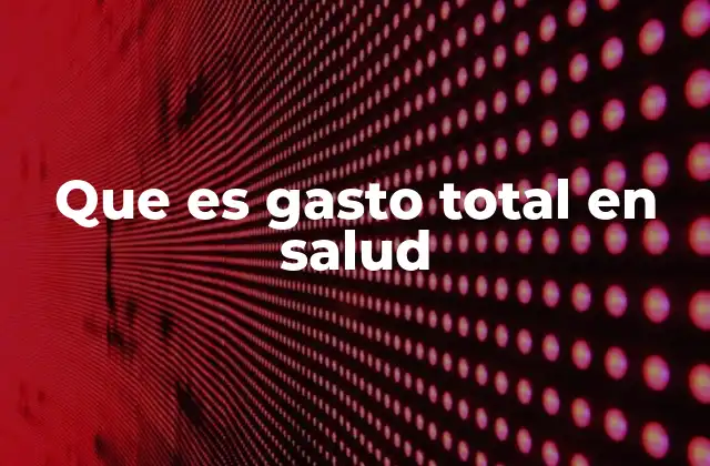 Que es Gasto Total en Salud