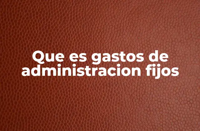 Que es Gastos de Administracion Fijos
