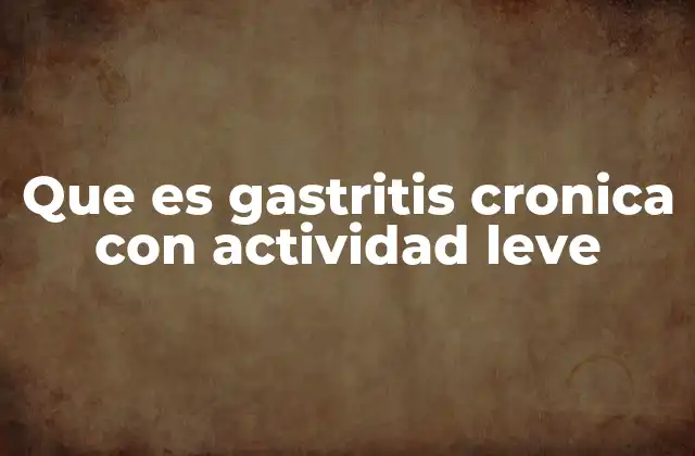 Que es Gastritis Cronica con Actividad Leve