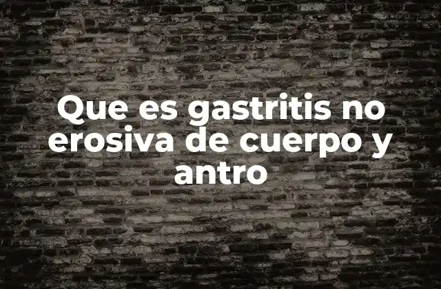 Que es Gastritis No Erosiva de Cuerpo y Antro