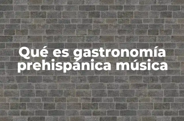 Qué es Gastronomía Prehispánica Música