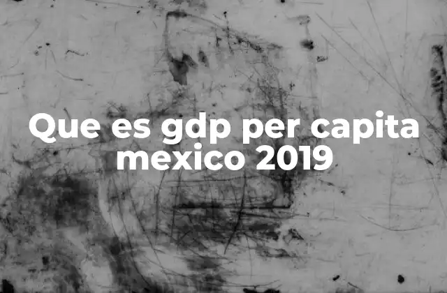 Que es Gdp Per Capita Mexico 2019