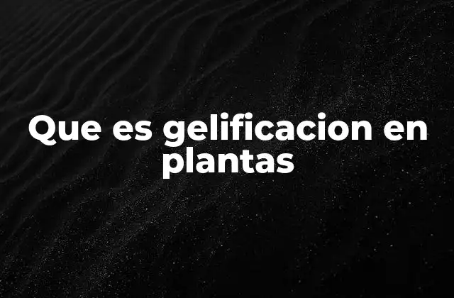 Que es Gelificacion en Plantas