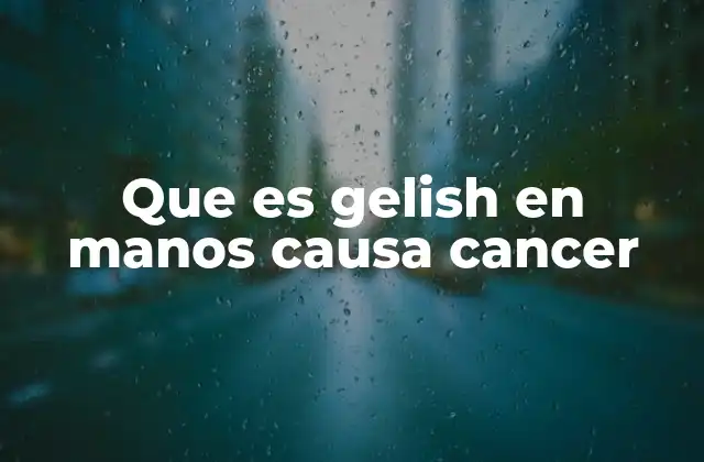 Que es Gelish en Manos Causa Cancer