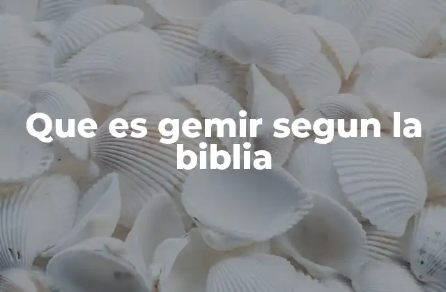 Que es Gemir Segun la Biblia