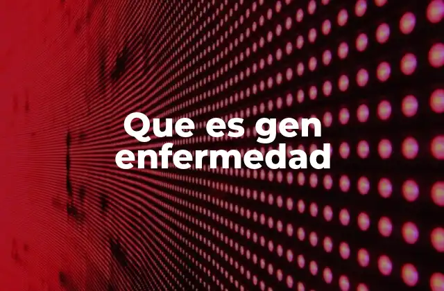 Que es Gen Enfermedad