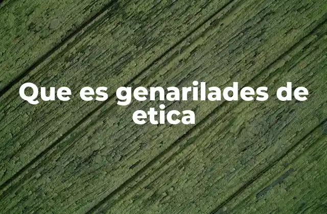 Que es Genarilades de Etica