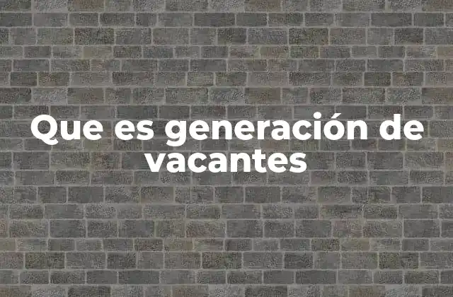 Que es Generación de Vacantes