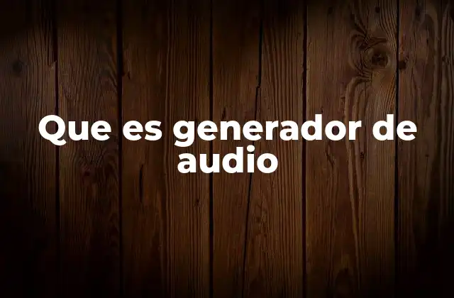Que es Generador de Audio 2 La importancia de los generadores de sonido en la industria moderna