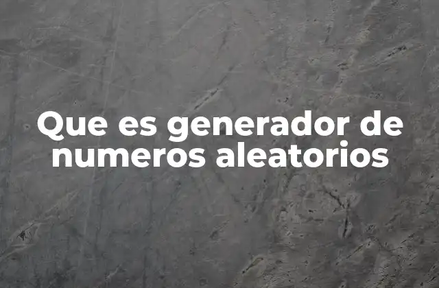 Que es Generador de Numeros Aleatorios