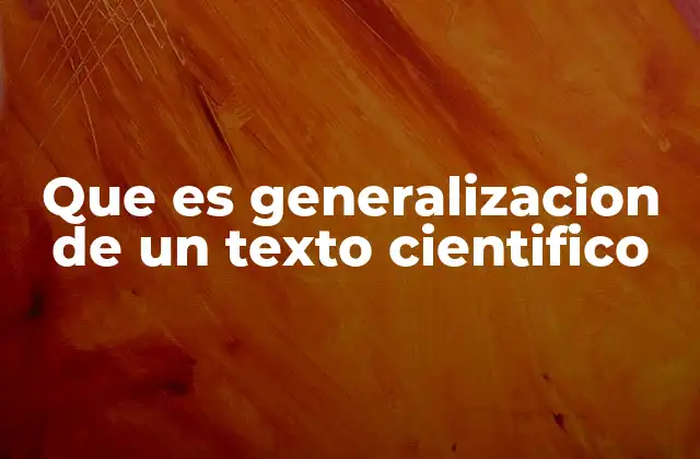 Que es Generalizacion de un Texto Cientifico