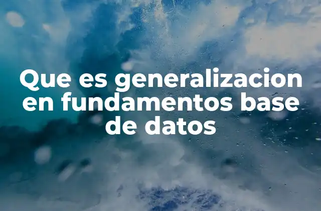 Que es Generalizacion en Fundamentos Base de Datos
