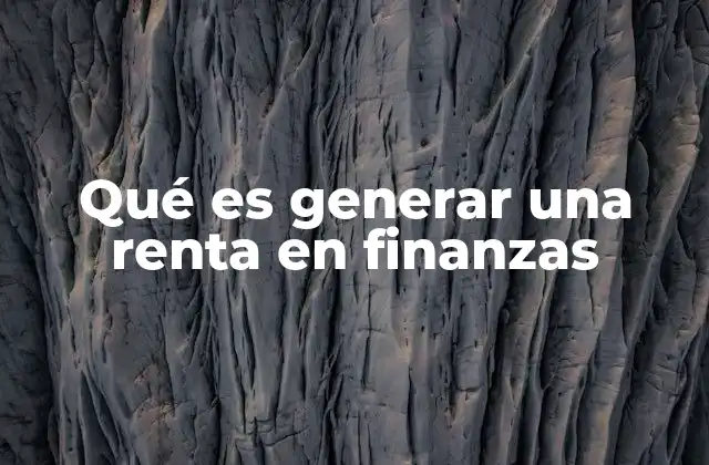 Qué es Generar una Renta en Finanzas