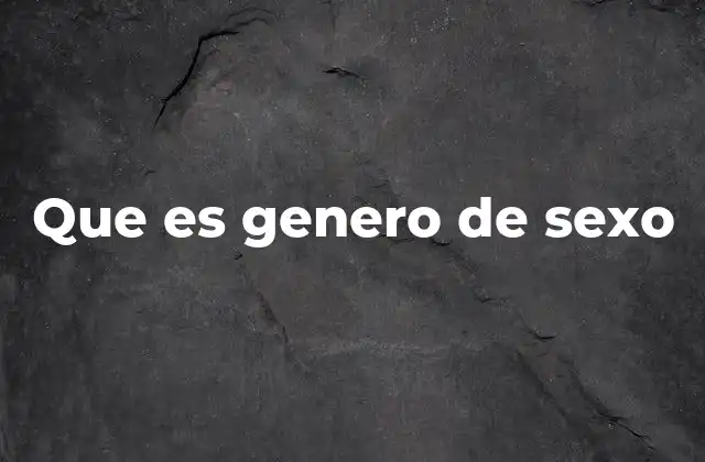 Que es Genero de Sexo