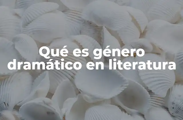 Qué es Género Dramático en Literatura