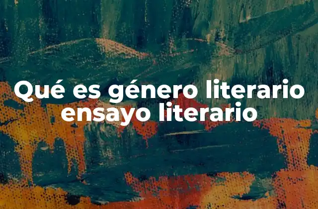 Qué es Género Literario Ensayo Literario