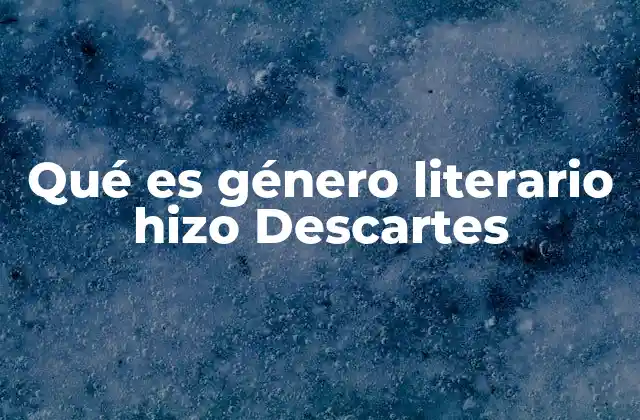 Qué es Género Literario Hizo Descartes
