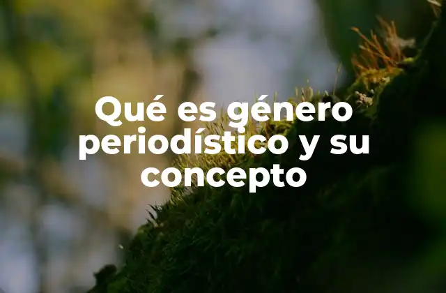 Qué es Género Periodístico y Su Concepto