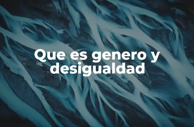 Que es Genero y Desigualdad