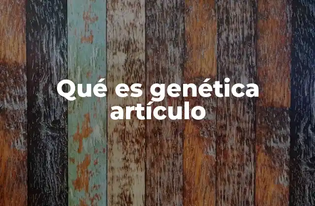 Qué es Genética Artículo