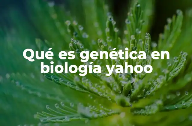 Qué es Genética en Biología Yahoo