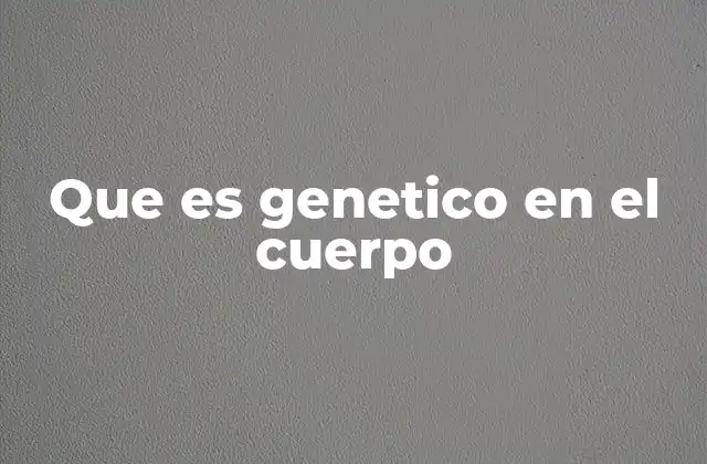 Que es Genetico en el Cuerpo 19 Cómo los genes influyen en el desarrollo del cuerpo humano
