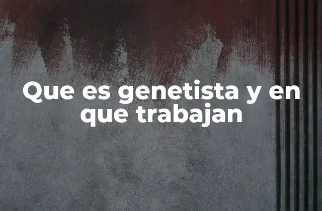 Que es Genetista y en que Trabajan