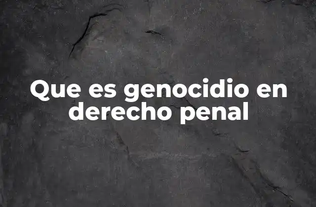 Que es Genocidio en Derecho Penal
