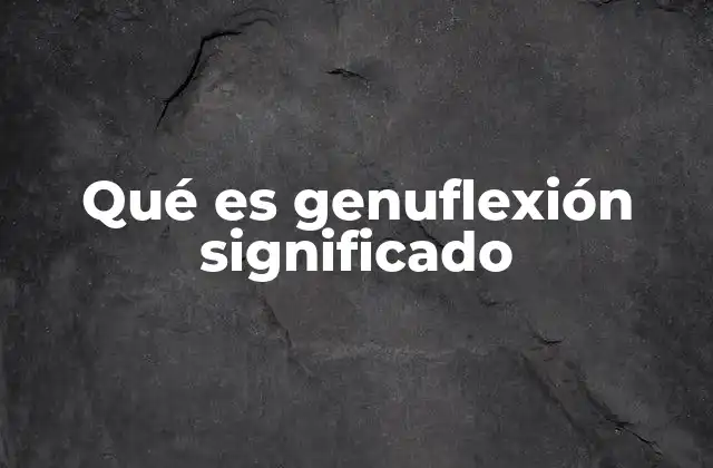 Qué es Genuflexión Significado