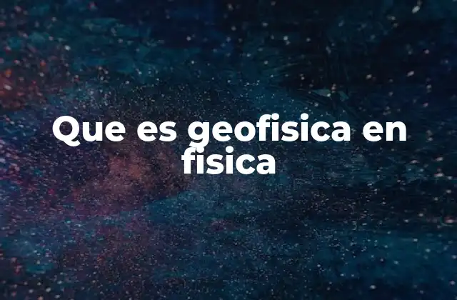 Que es Geofisica en Fisica