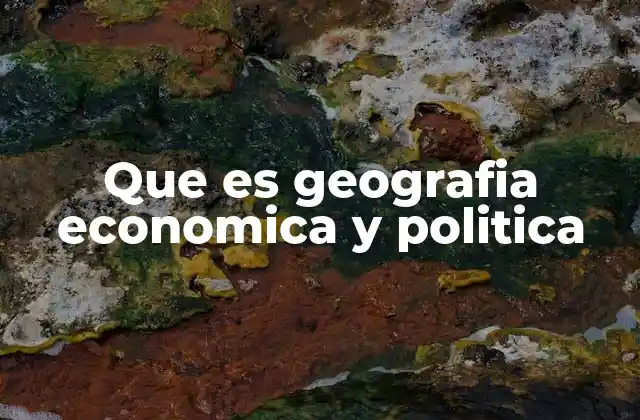Que es Geografia Economica y Politica