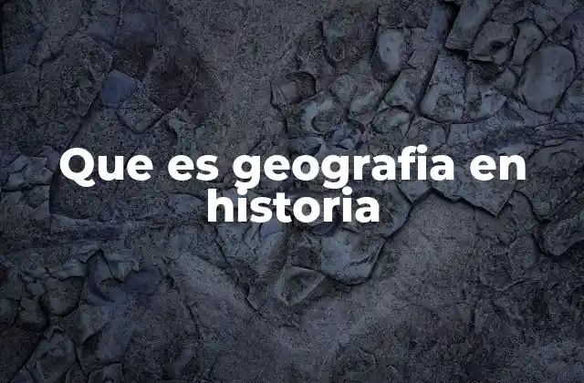 Que es Geografia en Historia