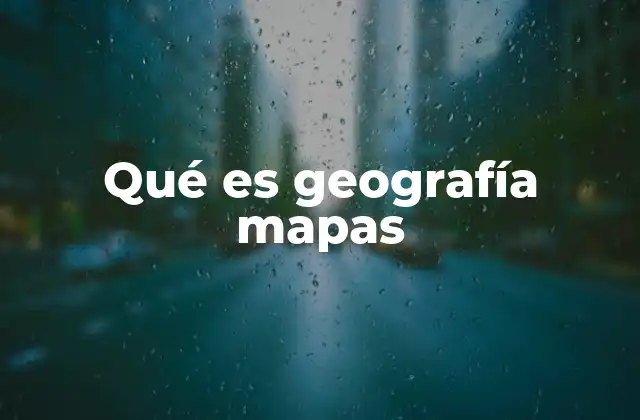 Qué es Geografía Mapas