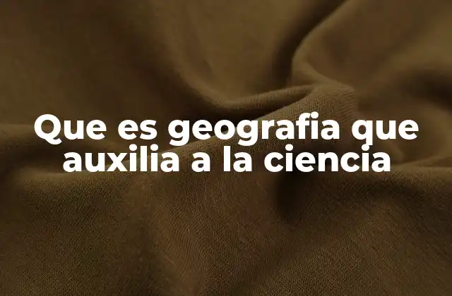 Que es Geografia que Auxilia a la Ciencia