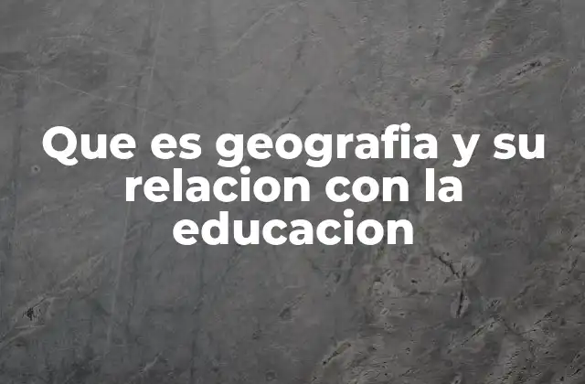 Que es Geografia y Su Relacion con la Educacion