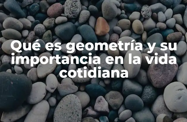 Qué es Geometría y Su Importancia en la Vida Cotidiana