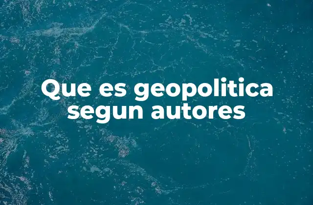 Que es Geopolitica Segun Autores