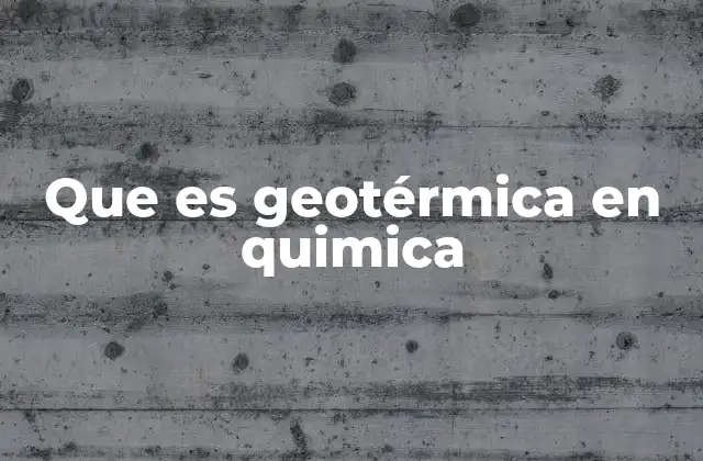 Que es Geotérmica en Quimica