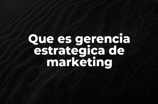 Que es Gerencia Estrategica de Marketing