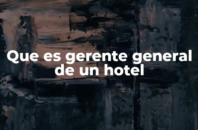 Que es Gerente General de un Hotel 2 El rol del líder en la industria hotelera