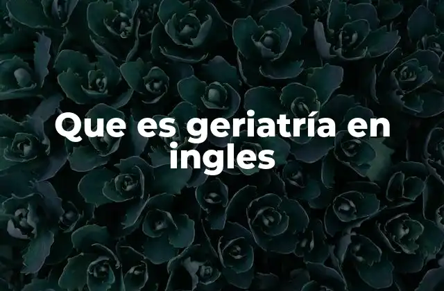 Que es Geriatría en Ingles