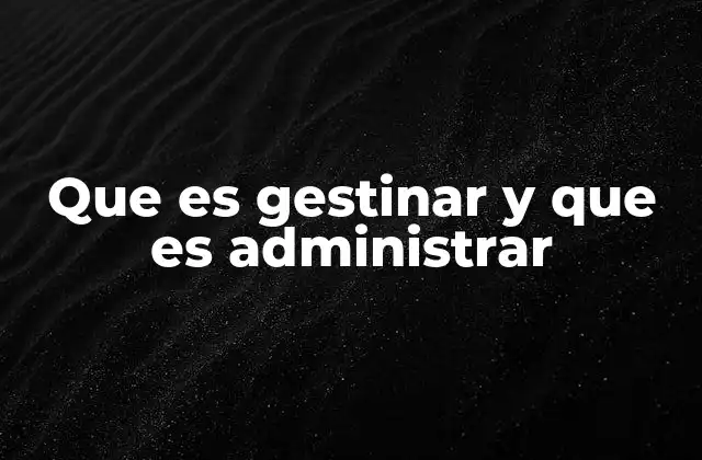 Que es Gestinar y que es Administrar